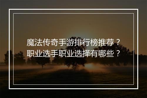 魔法传奇手游排行榜推荐？职业选手职业选择有哪些？