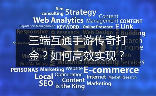 三端互通手游传奇打金？如何高效实现？