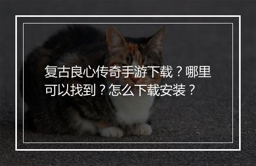复古良心传奇手游下载？哪里可以找到？怎么下载安装？