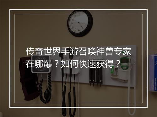 传奇世界手游召唤神兽专家在哪爆？如何快速获得？