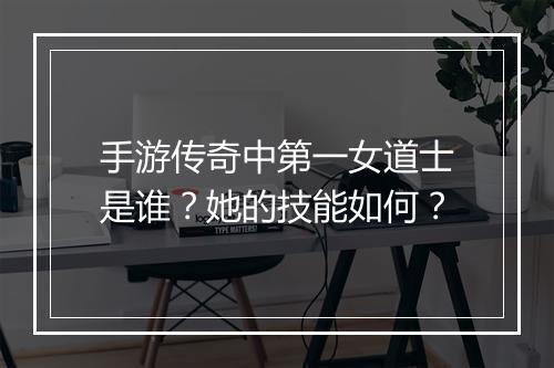 手游传奇中第一女道士是谁？她的技能如何？