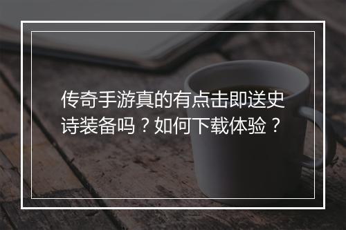传奇手游真的有点击即送史诗装备吗？如何下载体验？
