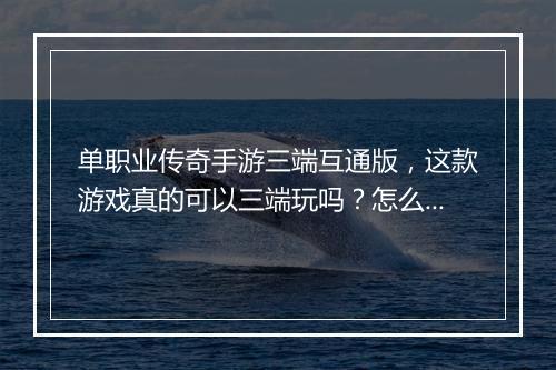 单职业传奇手游三端互通版，这款游戏真的可以三端玩吗？怎么操作？