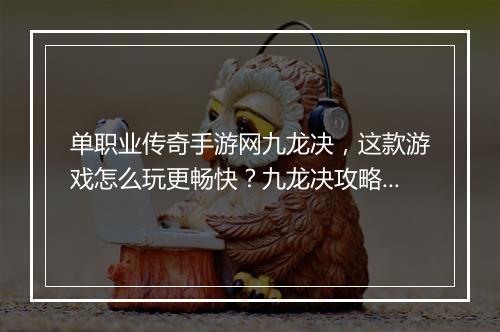 单职业传奇手游网九龙决，这款游戏怎么玩更畅快？九龙决攻略分享！
