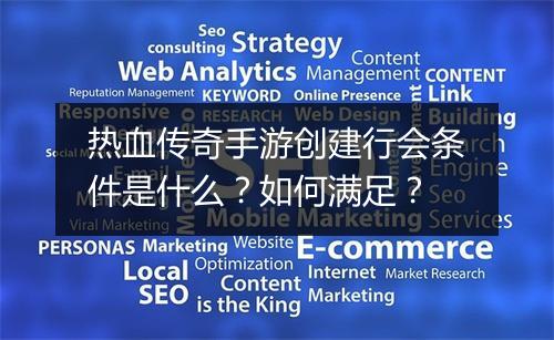 热血传奇手游创建行会条件是什么？如何满足？