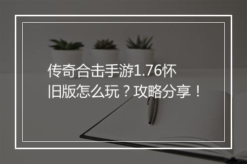 传奇合击手游1.76怀旧版怎么玩？攻略分享！
