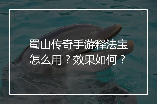 蜀山传奇手游释法宝怎么用？效果如何？