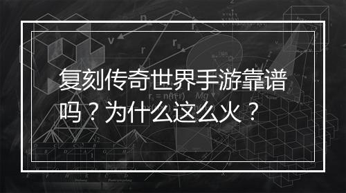 复刻传奇世界手游靠谱吗？为什么这么火？