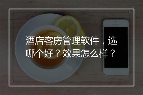 酒店客房管理软件，选哪个好？效果怎么样？