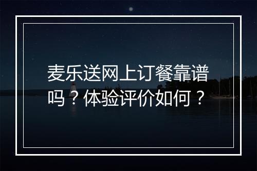 麦乐送网上订餐靠谱吗？体验评价如何？