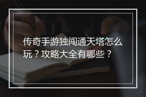 传奇手游独闯通天塔怎么玩？攻略大全有哪些？