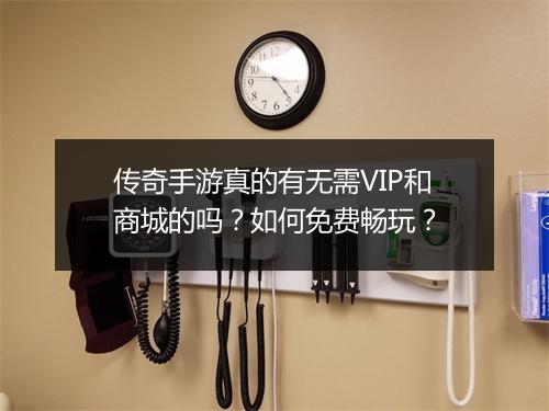 传奇手游真的有无需VIP和商城的吗？如何免费畅玩？