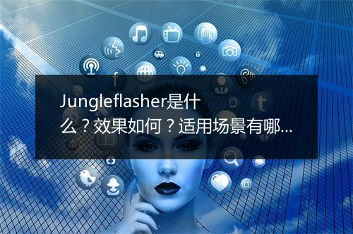 Jungleflasher是什么？效果如何？适用场景有哪些？