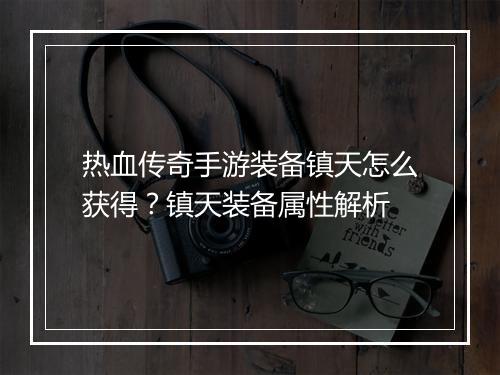 热血传奇手游装备镇天怎么获得？镇天装备属性解析