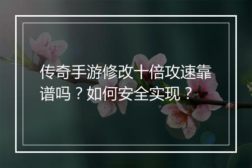 传奇手游修改十倍攻速靠谱吗？如何安全实现？