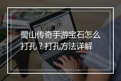 蜀山传奇手游宝石怎么打孔？打孔方法详解