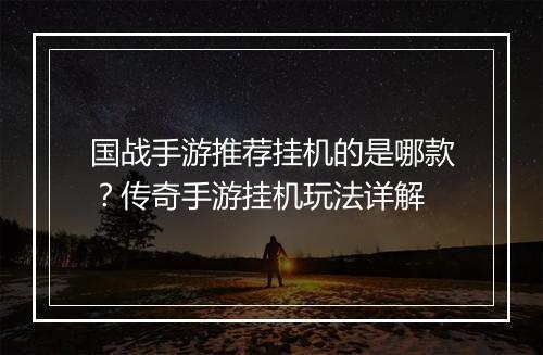 国战手游推荐挂机的是哪款？传奇手游挂机玩法详解