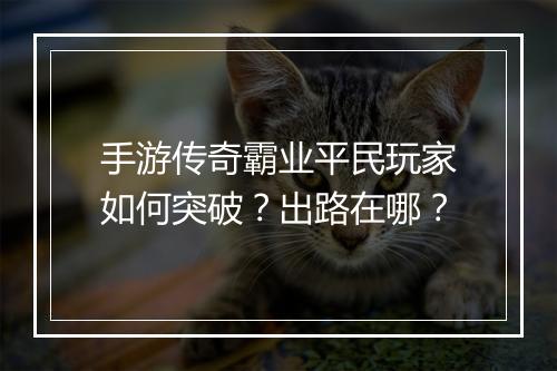手游传奇霸业平民玩家如何突破？出路在哪？