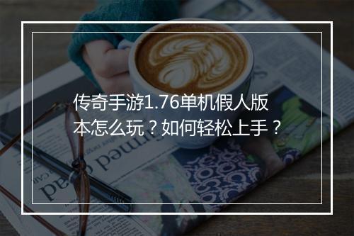 传奇手游1.76单机假人版本怎么玩？如何轻松上手？