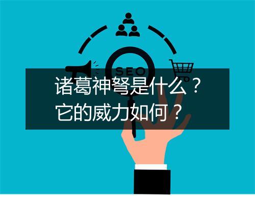 诸葛神弩是什么？它的威力如何？
