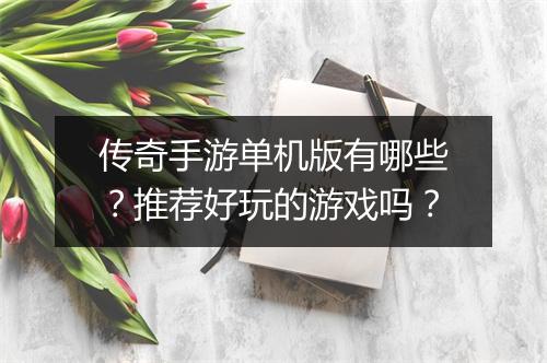 传奇手游单机版有哪些？推荐好玩的游戏吗？