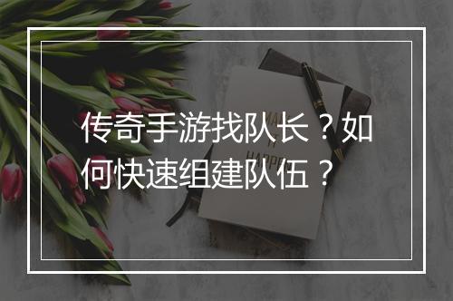 传奇手游找队长？如何快速组建队伍？