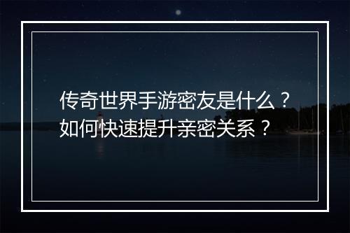 传奇世界手游密友是什么？如何快速提升亲密关系？