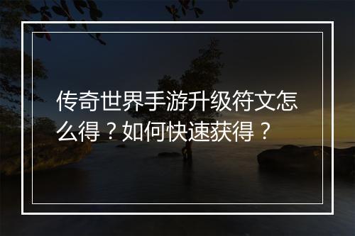 传奇世界手游升级符文怎么得？如何快速获得？