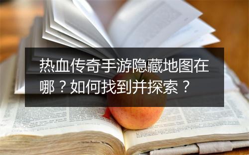 热血传奇手游隐藏地图在哪？如何找到并探索？