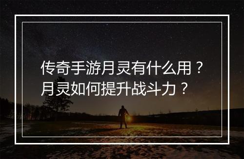 传奇手游月灵有什么用？月灵如何提升战斗力？