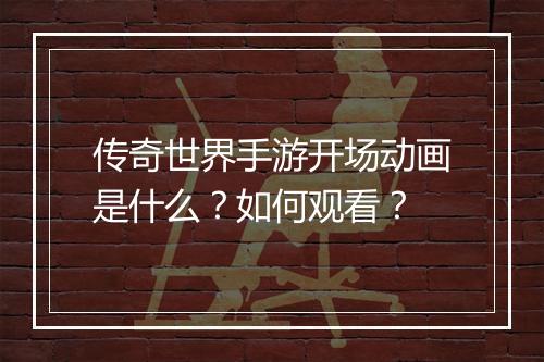 传奇世界手游开场动画是什么？如何观看？