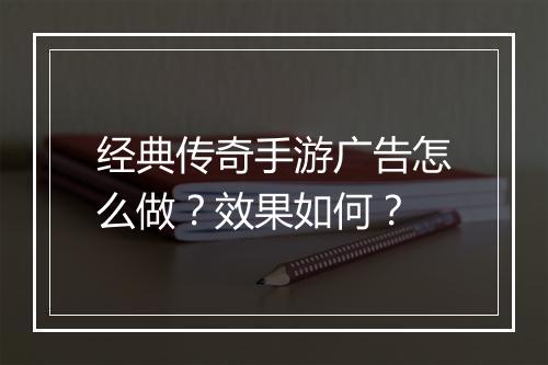 经典传奇手游广告怎么做？效果如何？
