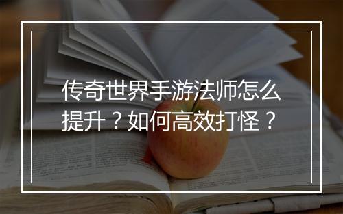 传奇世界手游法师怎么提升？如何高效打怪？