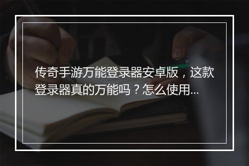 传奇手游万能登录器安卓版，这款登录器真的万能吗？怎么使用？