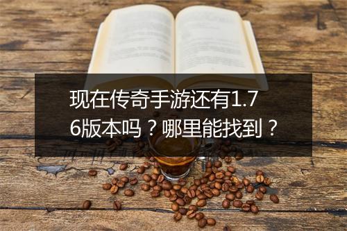 现在传奇手游还有1.76版本吗？哪里能找到？