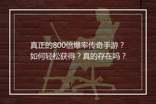 真正的800倍爆率传奇手游？如何轻松获得？真的存在吗？
