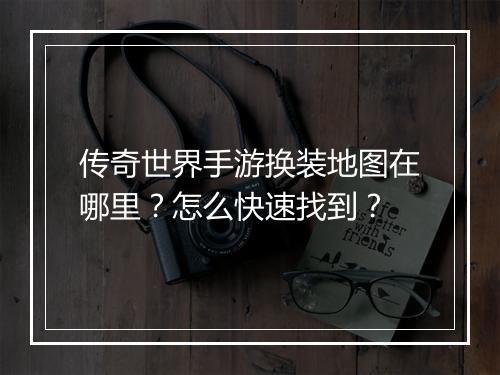 传奇世界手游换装地图在哪里？怎么快速找到？