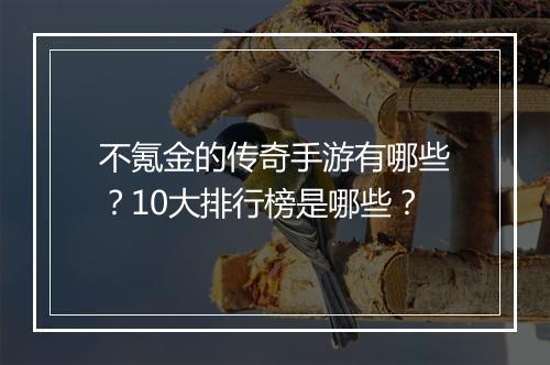 不氪金的传奇手游有哪些？10大排行榜是哪些？
