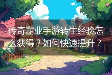 传奇霸业手游转生经验怎么获得？如何快速提升？