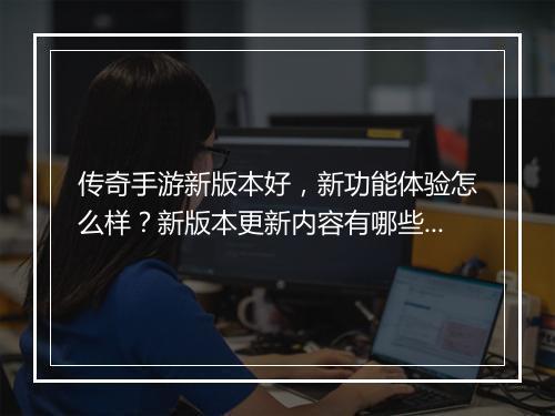 传奇手游新版本好，新功能体验怎么样？新版本更新内容有哪些？
