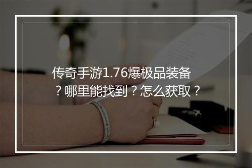 传奇手游1.76爆极品装备？哪里能找到？怎么获取？