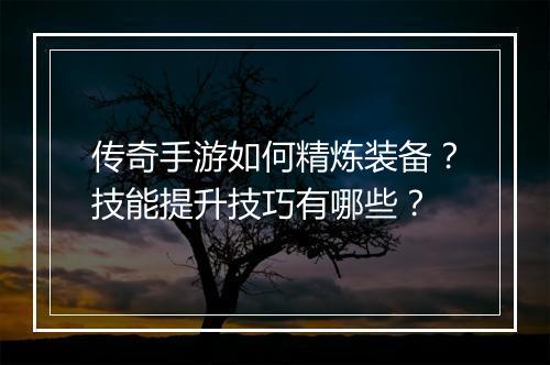 传奇手游如何精炼装备？技能提升技巧有哪些？
