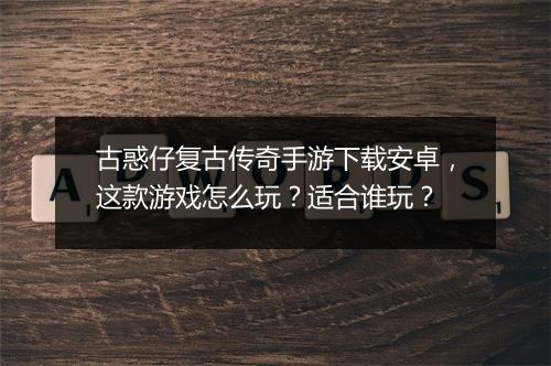 古惑仔复古传奇手游下载安卓，这款游戏怎么玩？适合谁玩？