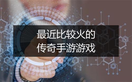 最近比较火的传奇手游游戏