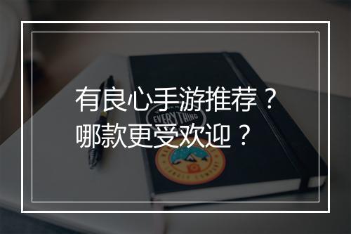 有良心手游推荐？哪款更受欢迎？