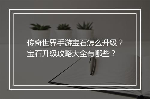 传奇世界手游宝石怎么升级？宝石升级攻略大全有哪些？