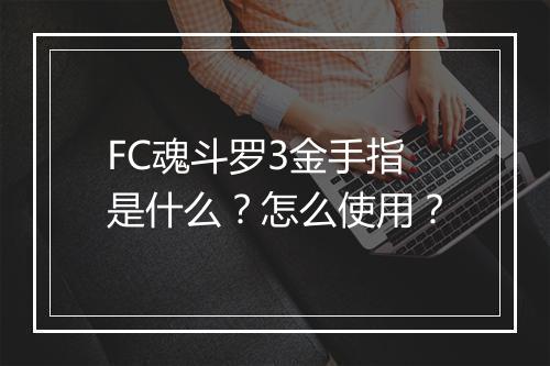 FC魂斗罗3金手指是什么？怎么使用？
