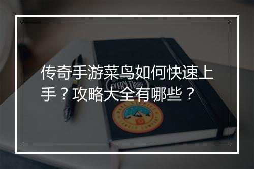 传奇手游菜鸟如何快速上手？攻略大全有哪些？