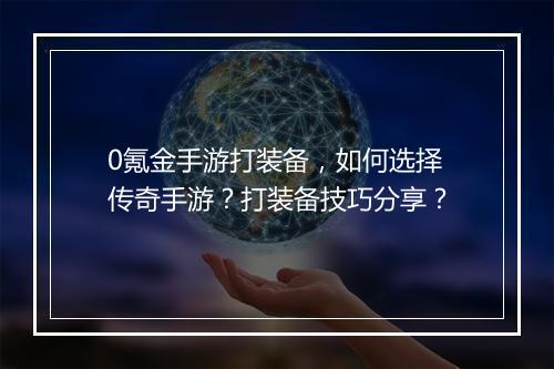 0氪金手游打装备，如何选择传奇手游？打装备技巧分享？