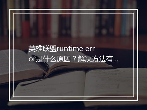 英雄联盟runtime error是什么原因？解决方法有哪些？